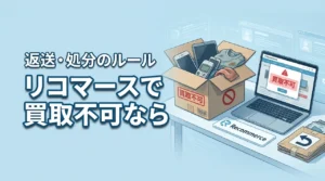 リコマースで買取不可だったらどうなる？返送や処分のルールを発送前に確認
